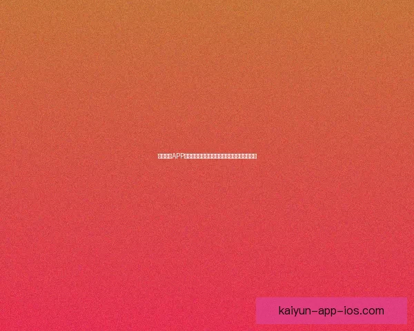 开云体育APP带你畅享全球体育赛事全程直播与精彩回放体验